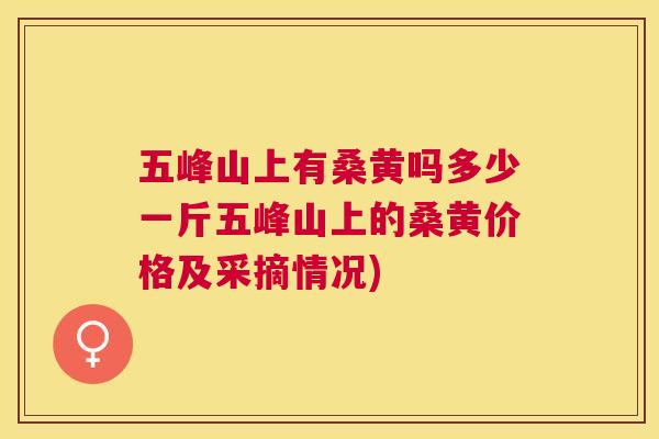 五峰山上有桑黄吗多少一斤五峰山上的桑黄价格及采摘情况) 五峰山上有桑黄吗多少一斤五峰山上的桑黄价格及采摘情况)