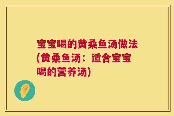 宝宝喝的黄桑鱼汤做法(黄桑鱼汤:适合宝宝喝的营养汤) 宝宝喝的黄桑鱼汤做法(黄桑鱼汤:适合宝宝喝的营养汤)