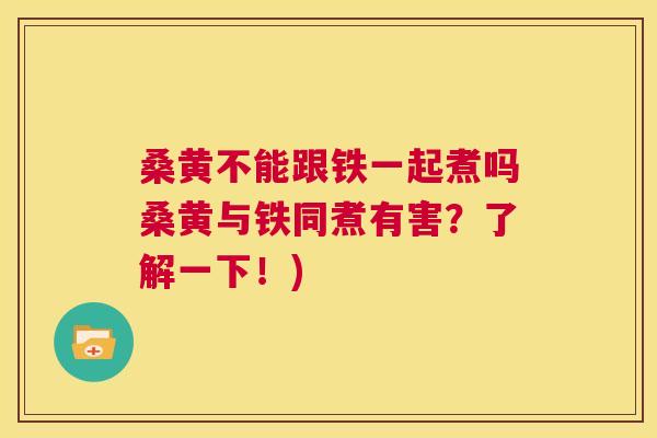 桑黄不能跟铁一起煮吗桑黄与铁同煮有害?了解一下!) 桑黄不能跟铁一起煮吗桑黄与铁同煮有害?了解一下!)