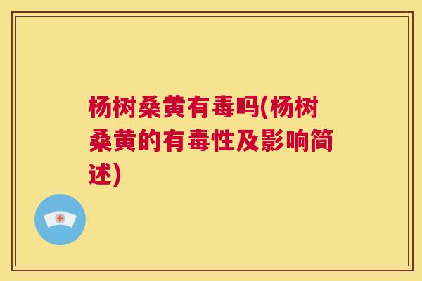 杨树桑黄有毒吗(杨树桑黄的有毒性及影响简述) 杨树桑黄有毒吗(杨树桑黄的有毒性及影响简述)