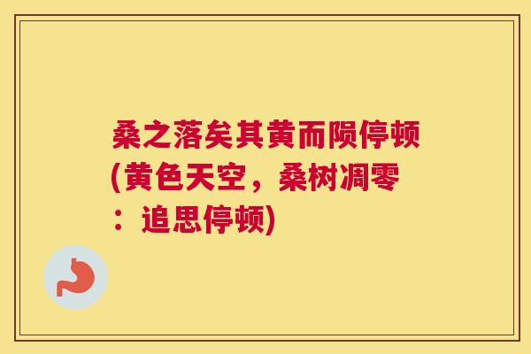 桑之落矣其黄而陨停顿(黄色天空,桑树凋零:追思停顿) 桑之落矣其黄而陨停顿(黄色天空,桑树凋零:追思停顿)