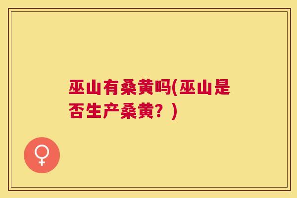 巫山有桑黄吗(巫山是否生产桑黄?) 巫山有桑黄吗(巫山是否生产桑黄?)