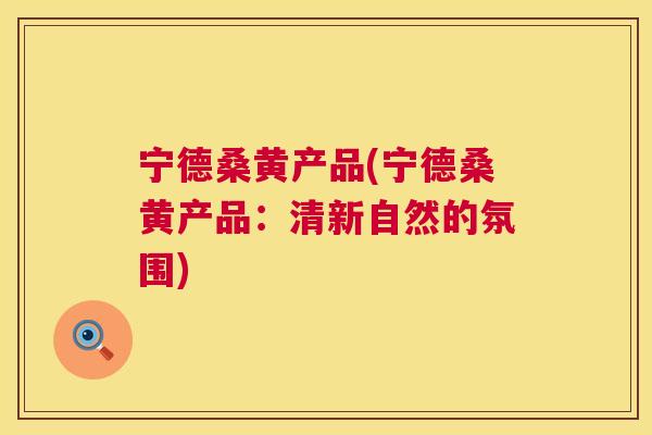 宁德桑黄产品(宁德桑黄产品:清新自然的氛围) 宁德桑黄产品(宁德桑黄产品:清新自然的氛围)