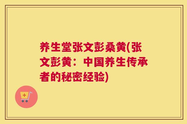 养生堂张文彭桑黄(张文彭黄:中国养生传承者的秘密经验) 养生堂张文彭桑黄(张文彭黄:中国养生传承者的秘密经验)