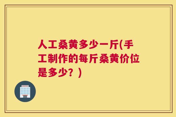 人工桑黄多少一斤(手工制作的每斤桑黄价位是多少?) 人工桑黄多少一斤(手工制作的每斤桑黄价位是多少?)