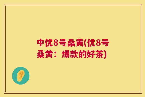 中优8号桑黄(优8号桑黄:爆款的好茶) 中优8号桑黄(优8号桑黄:爆款的好茶)