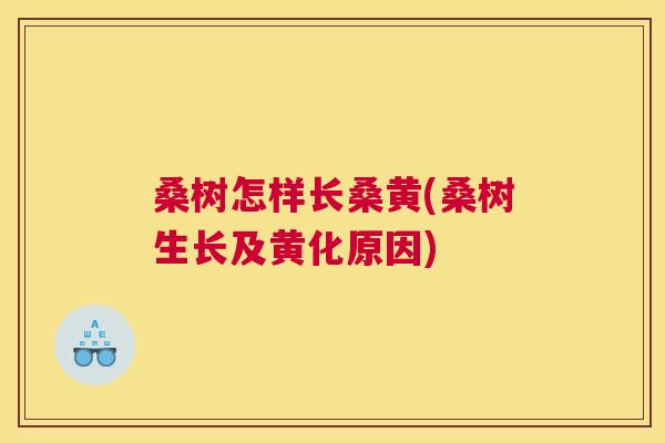 桑树怎样长桑黄(桑树生长及黄化原因) 桑树怎样长桑黄(桑树生长及黄化原因)
