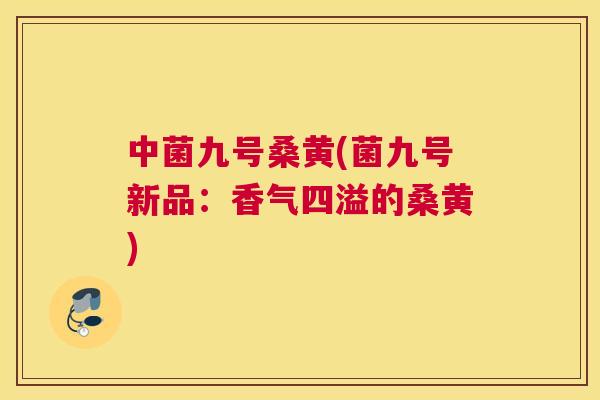 中菌九号桑黄(菌九号新品:香气四溢的桑黄) 中菌九号桑黄(菌九号新品:香气四溢的桑黄)