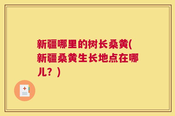 新疆哪里的树长桑黄(新疆桑黄生长地点在哪儿?) 新疆哪里的树长桑黄(新疆桑黄生长地点在哪儿?)