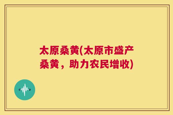 太原桑黄(太原市盛产桑黄,助力农民增收) 太原桑黄(太原市盛产桑黄,助力农民增收)