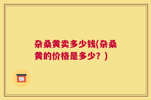 杂桑黄卖多少钱(杂桑黄的价格是多少?) 杂桑黄卖多少钱(杂桑黄的价格是多少?)