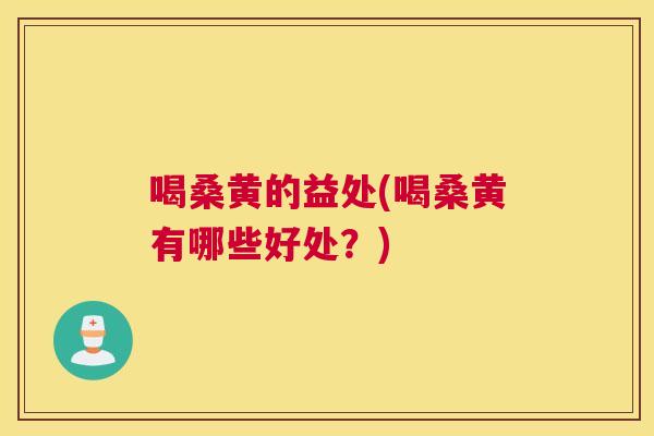 喝桑黄的益处(喝桑黄有哪些好处?) 喝桑黄的益处(喝桑黄有哪些好处?)