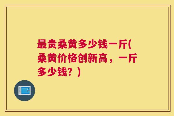 贵桑黄多少钱一斤(桑黄价格创新高，一斤多少钱？)
