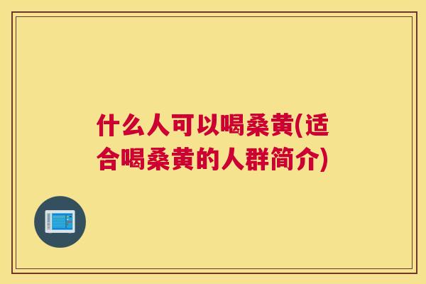 什么人可以喝桑黄(适合喝桑黄的人群简介) 什么人可以喝桑黄(适合喝桑黄的人群简介)