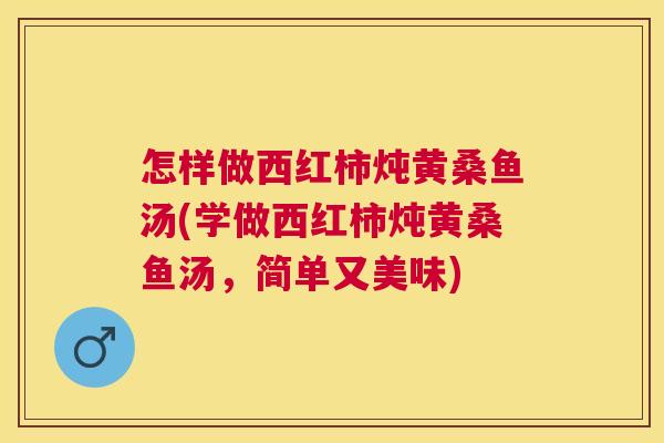 怎样做西红柿炖黄桑鱼汤(学做西红柿炖黄桑鱼汤,简单又美味) 怎样做西红柿炖黄桑鱼汤(学做西红柿炖黄桑鱼汤,简单又美味)
