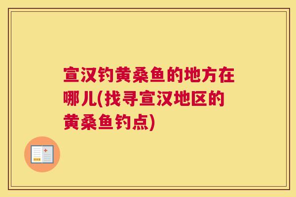 宣汉钓黄桑鱼的地方在哪儿(找寻宣汉地区的黄桑鱼钓点) 宣汉钓黄桑鱼的地方在哪儿(找寻宣汉地区的黄桑鱼钓点)