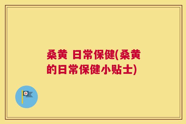 桑黄 日常保健(桑黄的日常保健小贴士) 桑黄 日常保健(桑黄的日常保健小贴士)
