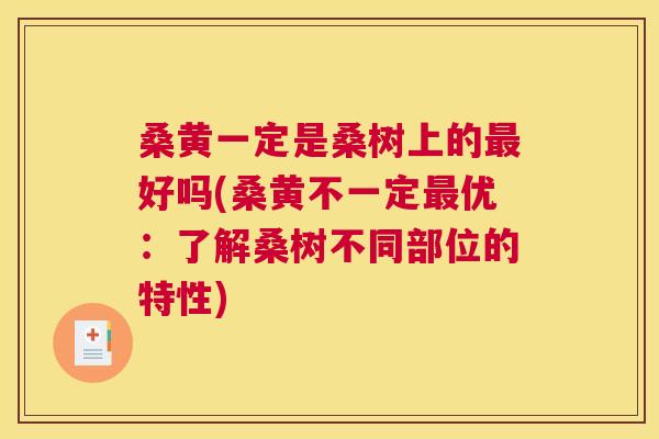 桑黄一定是桑树上的好吗(桑黄不一定优:了解桑树不同部位的特性) 桑黄一定是桑树上的好吗(桑黄不一定优:了解桑树不同部位的特性)