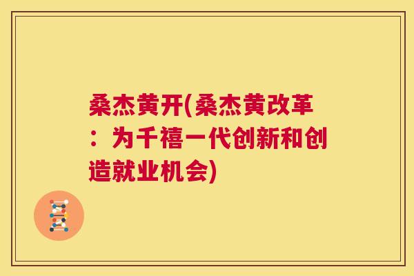 桑杰黄开(桑杰黄改革:为千禧一代创新和创造就业机会) 桑杰黄开(桑杰黄改革:为千禧一代创新和创造就业机会)