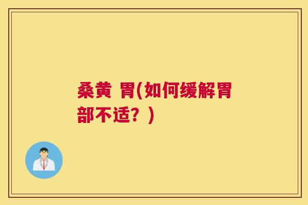 桑黄 胃(如何缓解胃部不适?) 桑黄 胃(如何缓解胃部不适?)