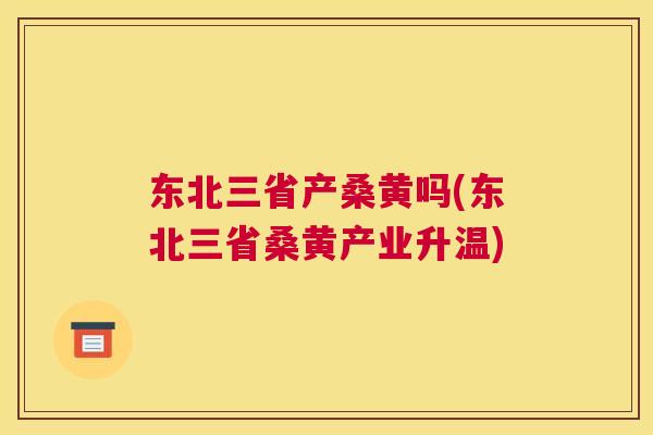 东北三省产桑黄吗(东北三省桑黄产业升温) 东北三省产桑黄吗(东北三省桑黄产业升温)