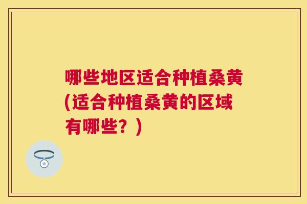 哪些地区适合种植桑黄(适合种植桑黄的区域有哪些?) 哪些地区适合种植桑黄(适合种植桑黄的区域有哪些?)
