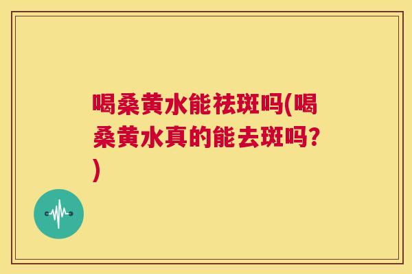 喝桑黄水能祛斑吗(喝桑黄水真的能去斑吗?) 喝桑黄水能祛斑吗(喝桑黄水真的能去斑吗?)