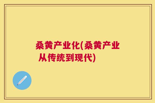 桑黄产业化(桑黄产业 从传统到现代) 桑黄产业化(桑黄产业 从传统到现代)