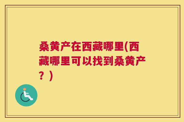 桑黄产在西藏哪里(西藏哪里可以找到桑黄产?) 桑黄产在西藏哪里(西藏哪里可以找到桑黄产?)