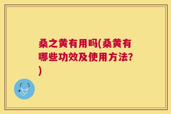 桑之黄有用吗(桑黄有哪些功效及使用方法?) 桑之黄有用吗(桑黄有哪些功效及使用方法?)