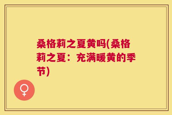 桑格莉之夏黄吗(桑格莉之夏:充满暖黄的季节) 桑格莉之夏黄吗(桑格莉之夏:充满暖黄的季节)