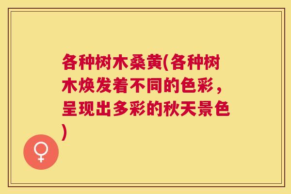 各种树木桑黄(各种树木焕发着不同的色彩,呈现出多彩的秋天景色) 各种树木桑黄(各种树木焕发着不同的色彩,呈现出多彩的秋天景色)