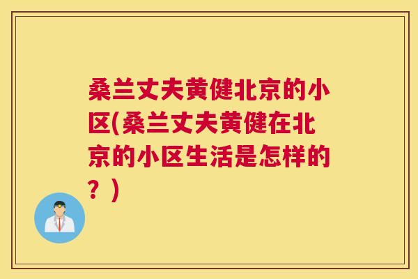 桑兰丈夫黄健北京的小区(桑兰丈夫黄健在北京的小区生活是怎样的?) 桑兰丈夫黄健北京的小区(桑兰丈夫黄健在北京的小区生活是怎样的?)