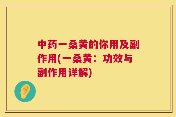一桑黄的你用及副作用(一桑黄:功效与副作用详解) 一桑黄的你用及副作用(一桑黄:功效与副作用详解)