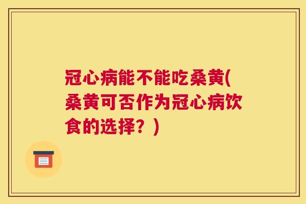 能不能吃桑黄(桑黄可否作为饮食的选择?) 能不能吃桑黄(桑黄可否作为饮食的选择?)