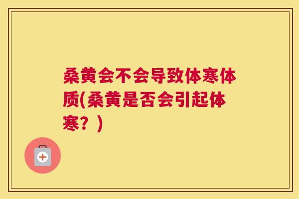桑黄会不会导致体寒体质(桑黄是否会引起体寒?) 桑黄会不会导致体寒体质(桑黄是否会引起体寒?)