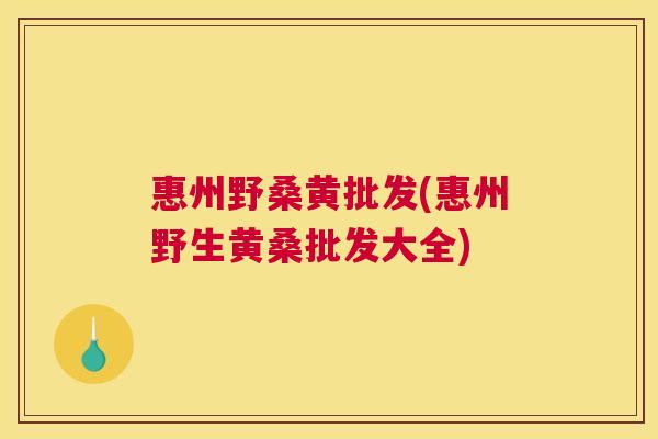 惠州野桑黄批发(惠州野生黄桑批发大全) 惠州野桑黄批发(惠州野生黄桑批发大全)