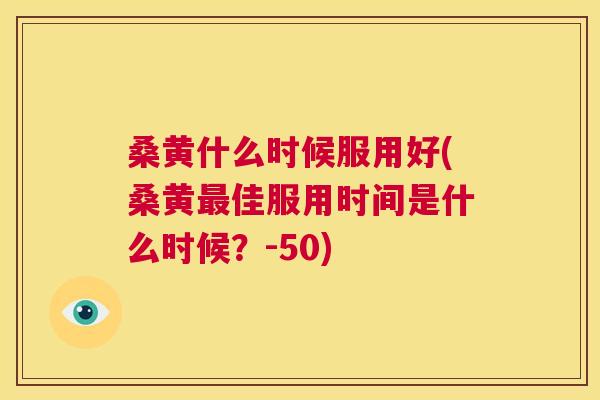 桑黄什么时候服用好(桑黄佳服用时间是什么时候?-50) 桑黄什么时候服用好(桑黄佳服用时间是什么时候?-50)
