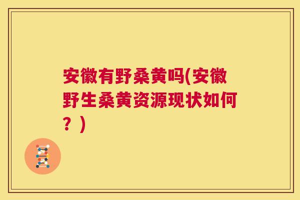 安徽有野桑黄吗(安徽野生桑黄资源现状如何?) 安徽有野桑黄吗(安徽野生桑黄资源现状如何?)