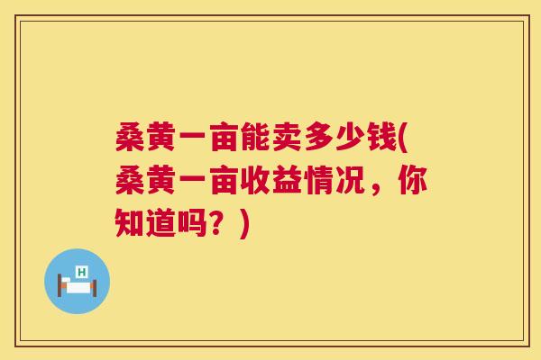 桑黄一亩能卖多少钱(桑黄一亩收益情况,你知道吗?) 桑黄一亩能卖多少钱(桑黄一亩收益情况,你知道吗?)