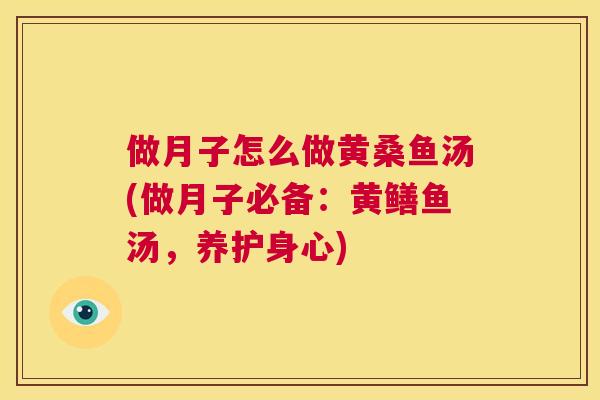 做月子怎么做黄桑鱼汤(做月子必备:黄鳝鱼汤,养护身心) 做月子怎么做黄桑鱼汤(做月子必备:黄鳝鱼汤,养护身心)