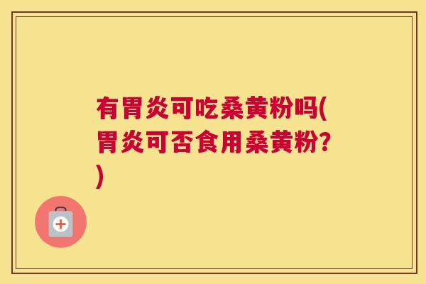 有可吃桑黄粉吗(可否食用桑黄粉?) 有可吃桑黄粉吗(可否食用桑黄粉?)