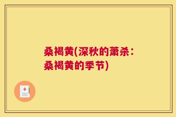 桑褐黄(深秋的萧杀:桑褐黄的季节) 桑褐黄(深秋的萧杀:桑褐黄的季节)