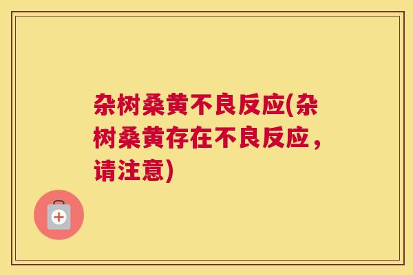 杂树桑黄不良反应(杂树桑黄存在不良反应,请注意) 杂树桑黄不良反应(杂树桑黄存在不良反应,请注意)