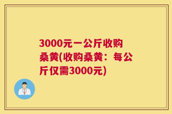 3000元一公斤收购桑黄(收购桑黄:每公斤仅需3000元) 3000元一公斤收购桑黄(收购桑黄:每公斤仅需3000元)