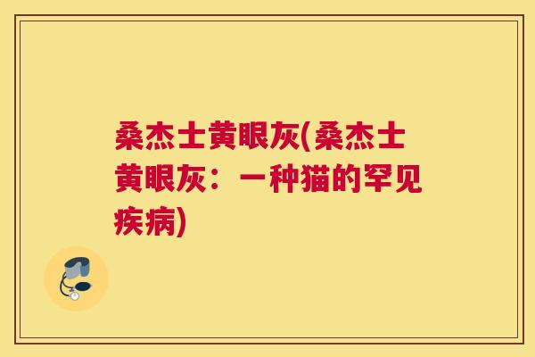 桑杰士黄眼灰(桑杰士黄眼灰:一种猫的罕见) 桑杰士黄眼灰(桑杰士黄眼灰:一种猫的罕见)