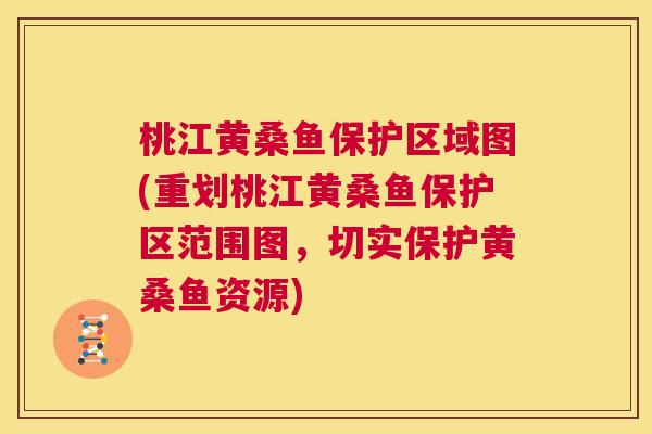 桃江黄桑鱼保护区域图(重划桃江黄桑鱼保护区范围图,切实保护黄桑鱼资源) 桃江黄桑鱼保护区域图(重划桃江黄桑鱼保护区范围图,切实保护黄桑鱼资源)