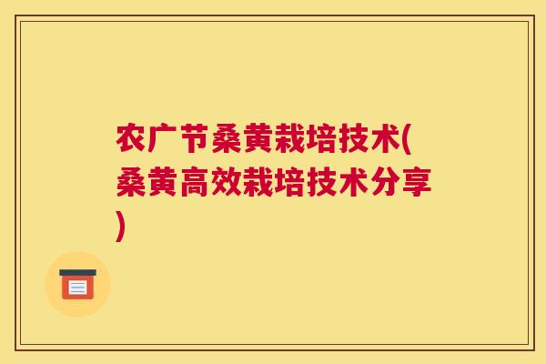 农广节桑黄栽培技术(桑黄高效栽培技术分享) 农广节桑黄栽培技术(桑黄高效栽培技术分享)