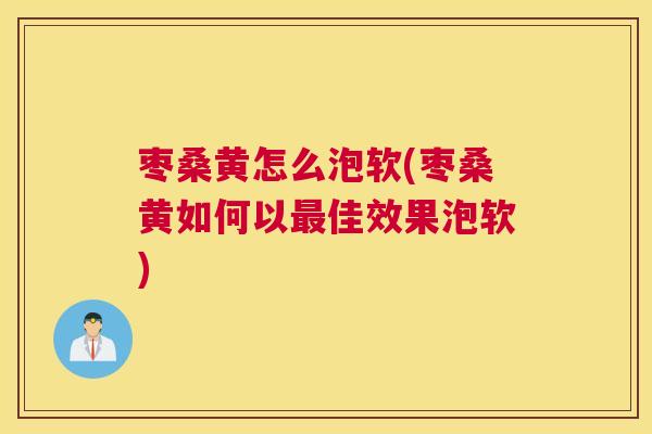 枣桑黄怎么泡软(枣桑黄如何以佳效果泡软) 枣桑黄怎么泡软(枣桑黄如何以佳效果泡软)