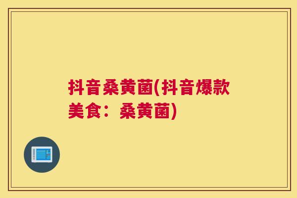 抖音桑黄菌(抖音爆款美食:桑黄菌) 抖音桑黄菌(抖音爆款美食:桑黄菌)